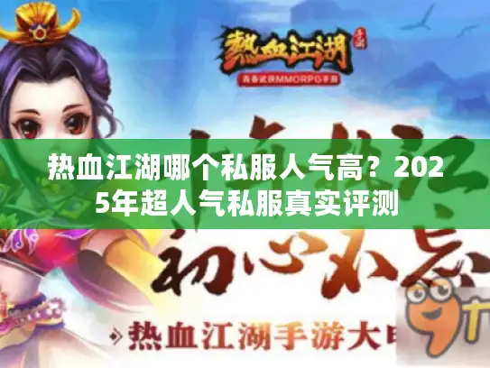 热血江湖哪个私服人气高？2025年超人气私服真实评测