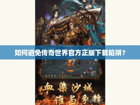 如何避免传奇世界官方正版下载陷阱？