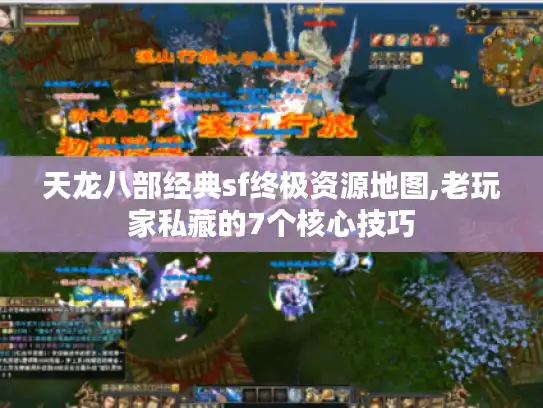 天龙八部经典sf终极资源地图,老玩家私藏的7个核心技巧 天龙八部经典sf终极资源地图,老玩家私藏的7个核心技巧