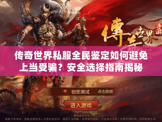 传奇世界私服全民鉴定如何避免上当受骗？安全选择指南揭秘