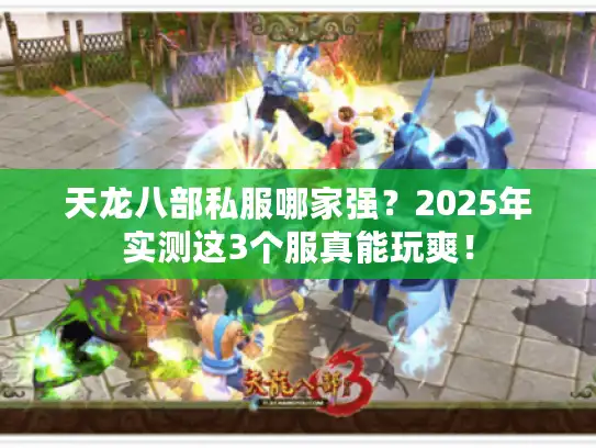 天龙八部私服哪家强？2025年实测这3个服真能玩爽！