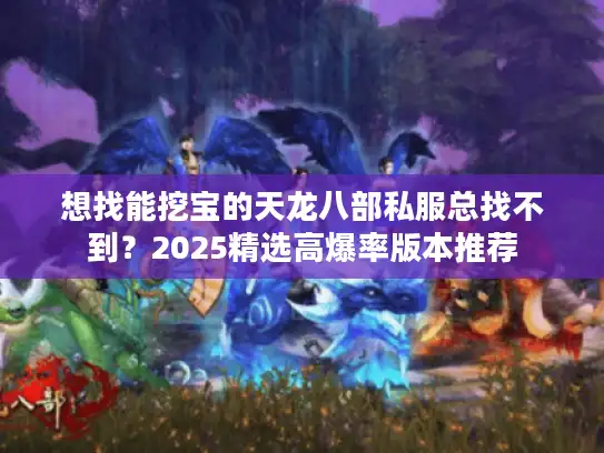 想找能挖宝的天龙八部私服总找不到?2025精选高爆率版本推荐 想找能挖宝的天龙八部私服总找不到?2025精选高爆率版本推荐