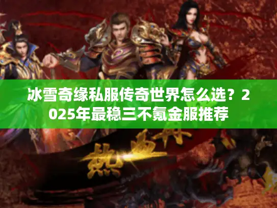 冰雪奇缘私服传奇世界怎么选？2025年最稳三不氪金服推荐