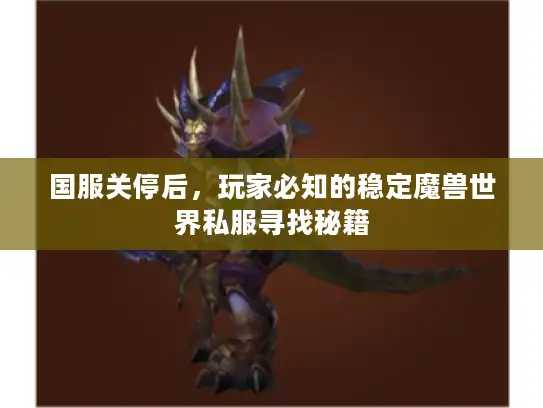 国服关停后，玩家必知的稳定魔兽世界私服寻找秘籍