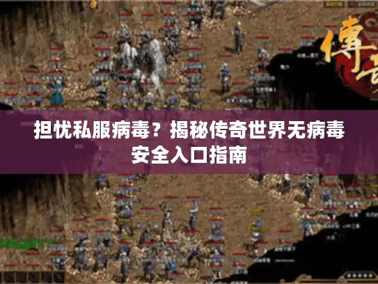 担忧私服病毒？揭秘传奇世界无病毒安全入口指南