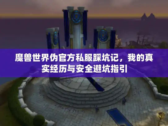 魔兽世界伪官方私服踩坑记，我的真实经历与安全避坑指引
