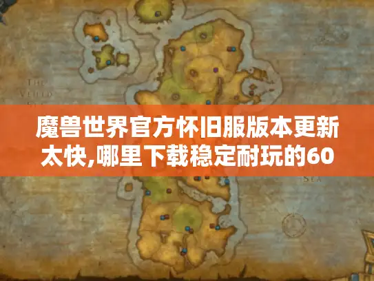 魔兽世界官方怀旧服版本更新太快,哪里下载稳定耐玩的60级私服?