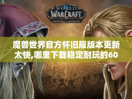 魔兽世界官方怀旧服版本更新太快,哪里下载稳定耐玩的60级私服?