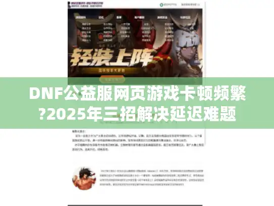 DNF公益服网页游戏卡顿频繁?2025年三招解决延迟难题
