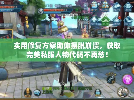 实用修复方案助你摆脱崩溃，获取完美私服人物代码不再愁！