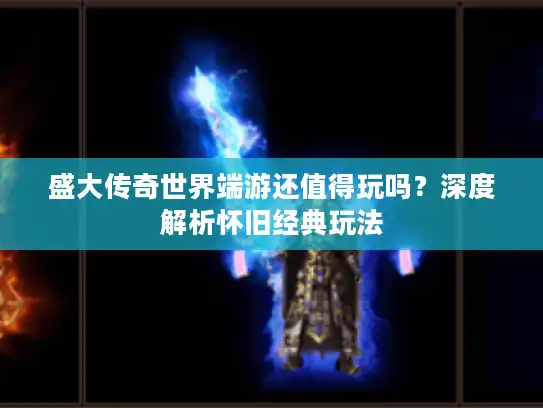 盛大传奇世界端游还值得玩吗？深度解析怀旧经典玩法