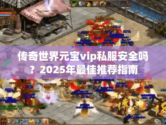 传奇世界元宝vip私服安全吗？2025年最佳推荐指南