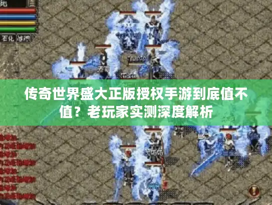 传奇世界盛大正版授权手游到底值不值？老玩家实测深度解析