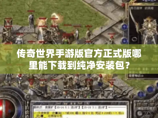 传奇世界手游版官方正式版哪里能下载到纯净安装包? 传奇世界手游版官方正式版哪里能下载到纯净安装包?