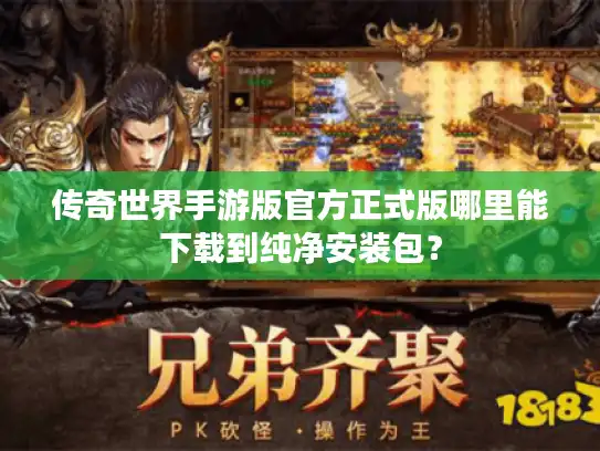 传奇世界手游版官方正式版哪里能下载到纯净安装包? 传奇世界手游版官方正式版哪里能下载到纯净安装包?