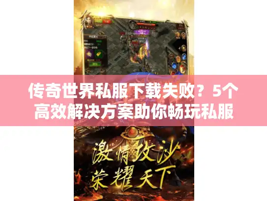 传奇世界私服下载失败？5个高效解决方案助你畅玩私服