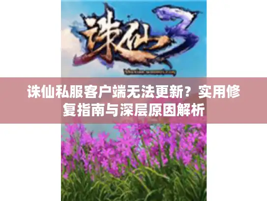 诛仙私服客户端无法更新？实用修复指南与深层原因解析