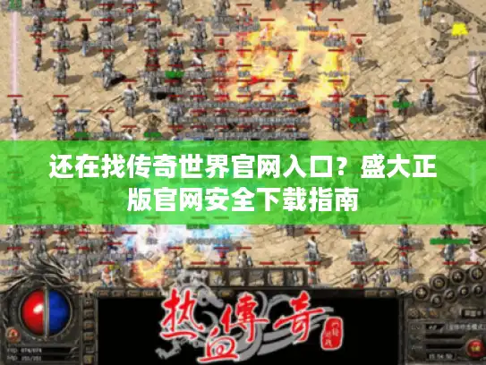 还在找传奇世界官网入口?盛大正版官网安全下载指南 还在找传奇世界官网入口?盛大正版官网安全下载指南