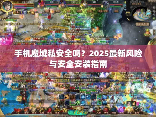 手机魔域私安全吗？2025最新风险与安全安装指南