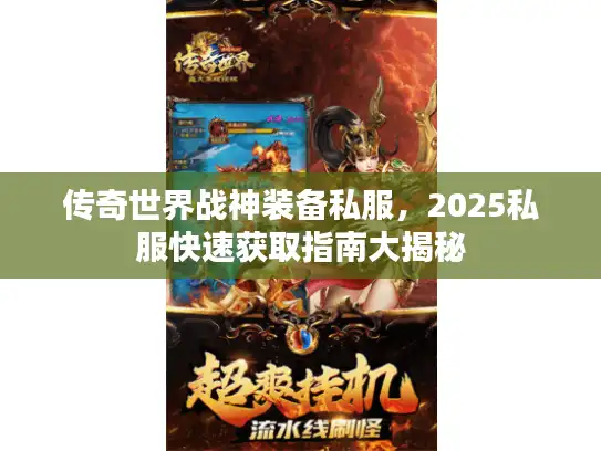 传奇世界战神装备私服，2025私服快速获取指南大揭秘