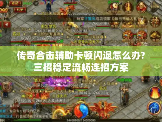 传奇合击辅助卡顿闪退怎么办?三招稳定流畅连招方案 传奇合击辅助卡顿闪退怎么办?三招稳定流畅连招方案