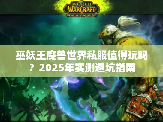 巫妖王魔兽世界私服值得玩吗？2025年实测避坑指南