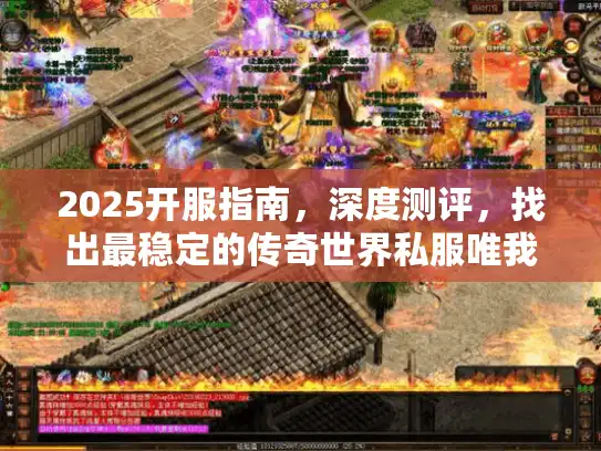 2025开服指南，深度测评，找出最稳定的传奇世界私服唯我独尊版本