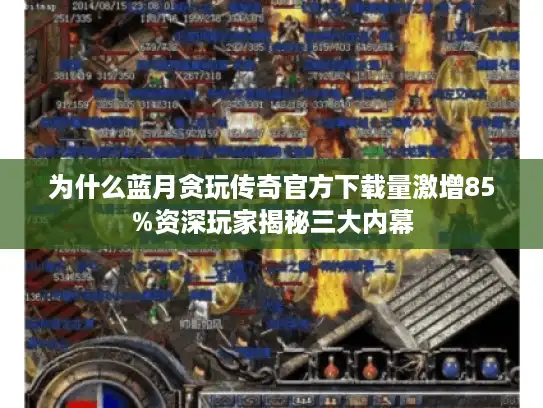 为什么蓝月贪玩传奇官方下载量激增85%资深玩家揭秘三大内幕 为什么蓝月贪玩传奇官方下载量激增85%资深玩家揭秘三大内幕