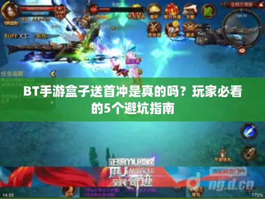 BT手游盒子送首冲是真的吗？玩家必看的5个避坑指南