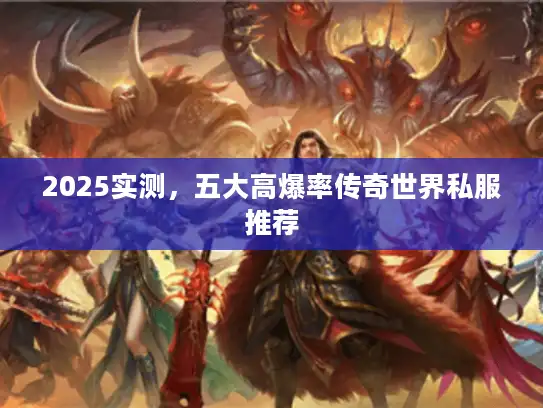 2025实测,五大高爆率传奇世界私服推荐 2025实测,五大高爆率传奇世界私服推荐