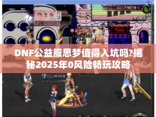 DNF公益服思梦值得入坑吗?揭秘2025年0风险畅玩攻略