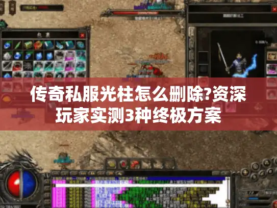 传奇私服光柱怎么删除?资深玩家实测3种终极方案