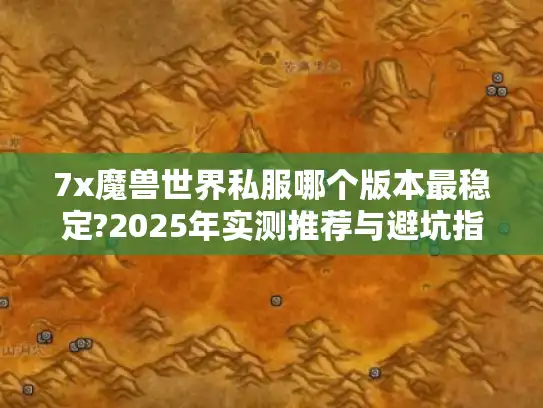 7x魔兽世界私服哪个版本最稳定?2025年实测推荐与避坑指南