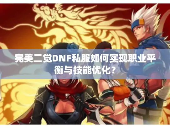 完美二觉DNF私服如何实现职业平衡与技能优化？