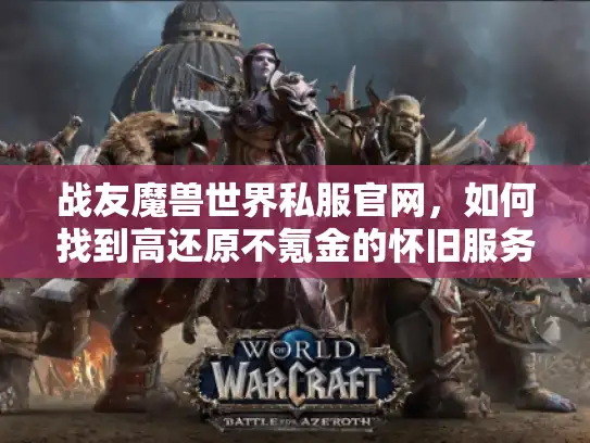 战友魔兽世界私服官网，如何找到高还原不氪金的怀旧服务器？