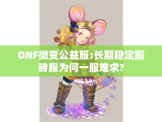 DNF微变公益服:长期稳定搬砖服为何一服难求?