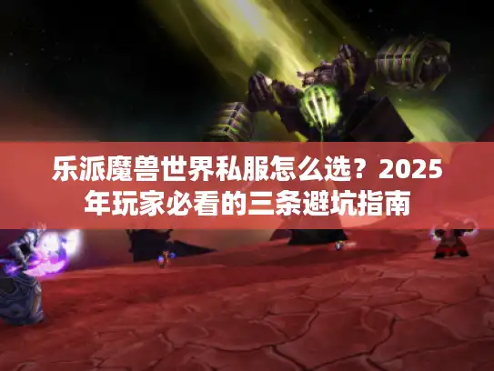 乐派魔兽世界私服怎么选？2025年玩家必看的三条避坑指南