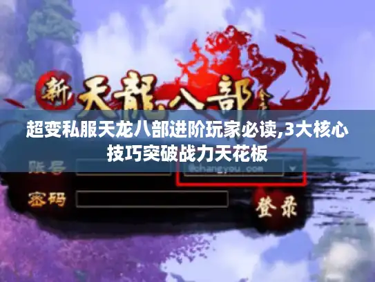 超变私服天龙八部进阶玩家必读,3大核心技巧突破战力天花板