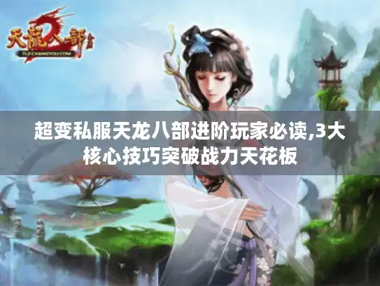 超变私服天龙八部进阶玩家必读,3大核心技巧突破战力天花板