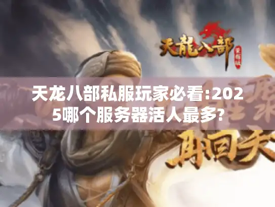 天龙八部私服玩家必看:2025哪个服务器活人最多? 天龙八部私服玩家必看:2025哪个服务器活人最多?