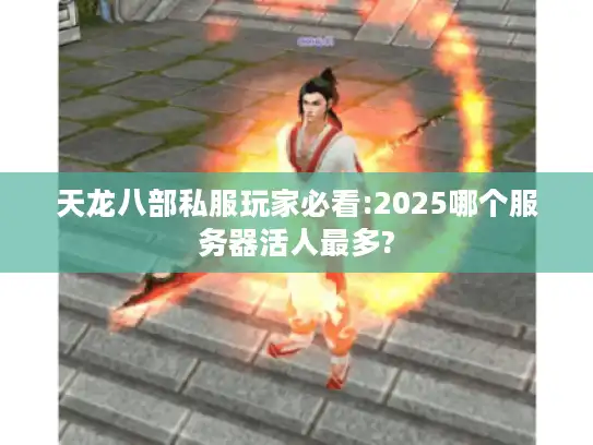 天龙八部私服玩家必看:2025哪个服务器活人最多? 天龙八部私服玩家必看:2025哪个服务器活人最多?