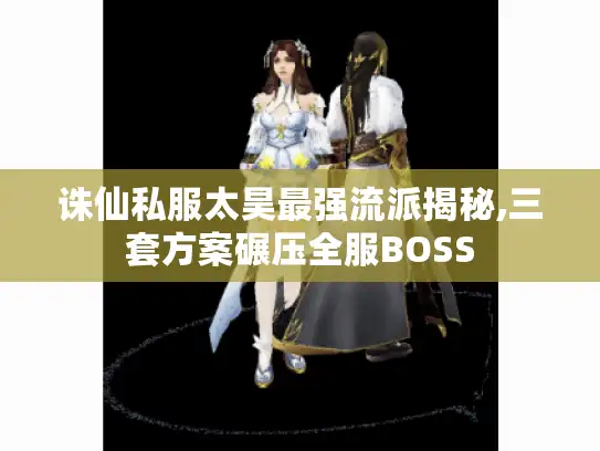 诛仙私服太昊最强流派揭秘,三套方案碾压全服BOSS