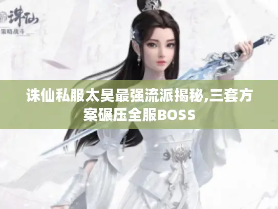诛仙私服太昊最强流派揭秘,三套方案碾压全服BOSS