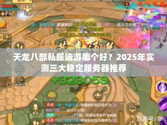 天龙八部私服端游哪个好？2025年实测三大稳定服务器推荐