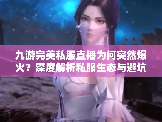 九游完美私服直播为何突然爆火？深度解析私服生态与避坑指南