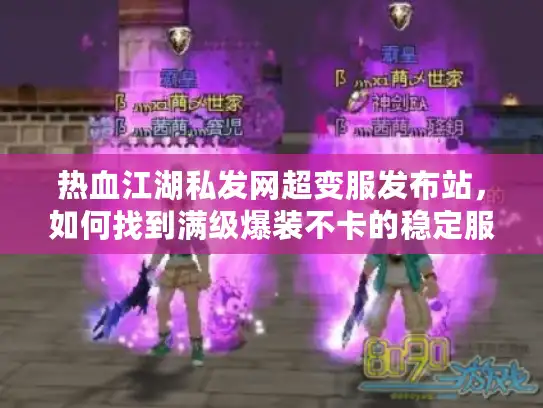 热血江湖私发网超变服发布站，如何找到满级爆装不卡的稳定服务器？