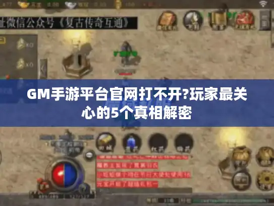 GM手游平台官网打不开?玩家最关心的5个真相解密