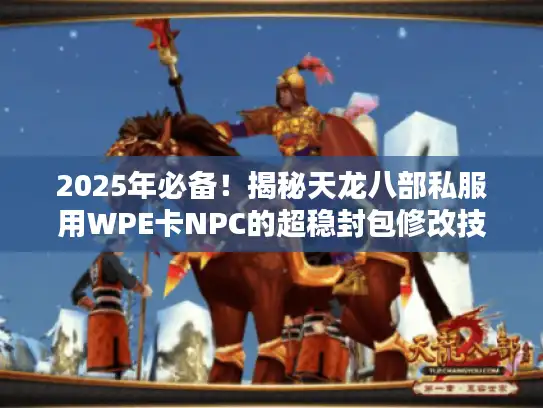 2025年必备!揭秘天龙八部私服用WPE卡NPC的超稳封包修改技巧 2025年必备!揭秘天龙八部私服用WPE卡NPC的超稳封包修改技巧