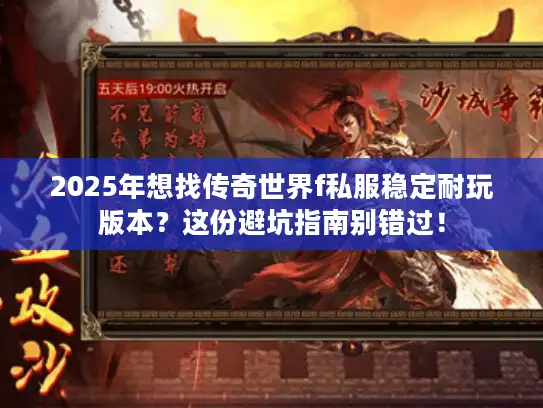 2025年想找传奇世界f私服稳定耐玩版本？这份避坑指南别错过！