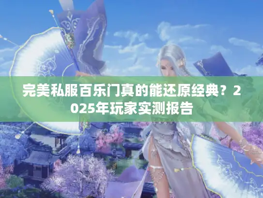 完美私服百乐门真的能还原经典？2025年玩家实测报告